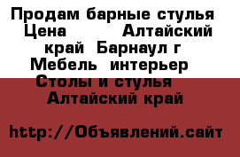 Продам барные стулья › Цена ­ 800 - Алтайский край, Барнаул г. Мебель, интерьер » Столы и стулья   . Алтайский край